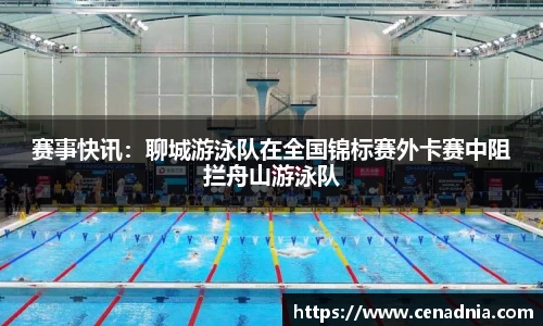 赛事快讯：聊城游泳队在全国锦标赛外卡赛中阻拦舟山游泳队