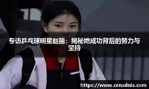专访乒乓球明星赵丽：揭秘她成功背后的努力与坚持