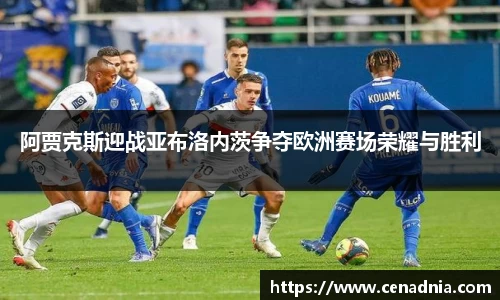 阿贾克斯迎战亚布洛内茨争夺欧洲赛场荣耀与胜利
